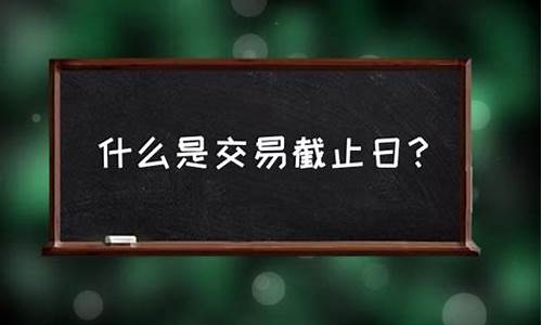 交易截止日期关不关闭_交易截止日期